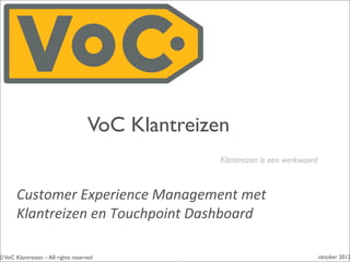 VoC Klantreizen
                                                  Klantreizen is een werkwoord



       Customer	
  Experience	
  Management	
  met	
  
       Klantreizen	
  en	
  Touchpoint	
  Dashboard

© VoC Klantreizen – All rights reserved                                          2013
 