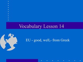 Vocabulary Lesson 14 EU - good, well,- from Greek 