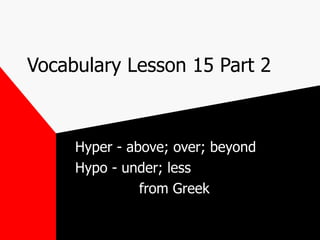 Vocabulary Lesson 15 Part 2 Hyper - above; over; beyond Hypo - under; less from Greek 