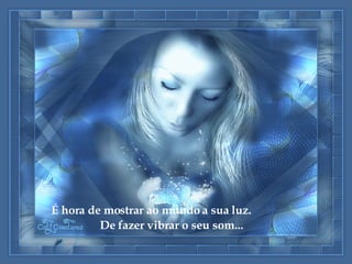 É hora de mostrar ao mundo a sua luz. De fazer vibrar o seu som... 
