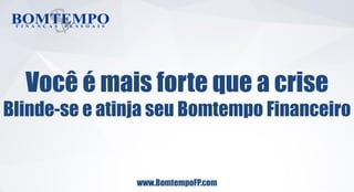 www.BomtempoFP.com
Você é mais forte que a crise
Blinde-se e atinja seu Bomtempo Financeiro
 