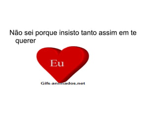 Não sei porque insisto tanto assim em te querer 
