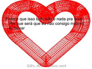 Parece que isso tudo não é nada pra você Por que será que eu não consigo mesmo te deixar 