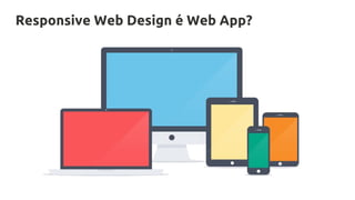 Responsive Web Design é Web App?
 