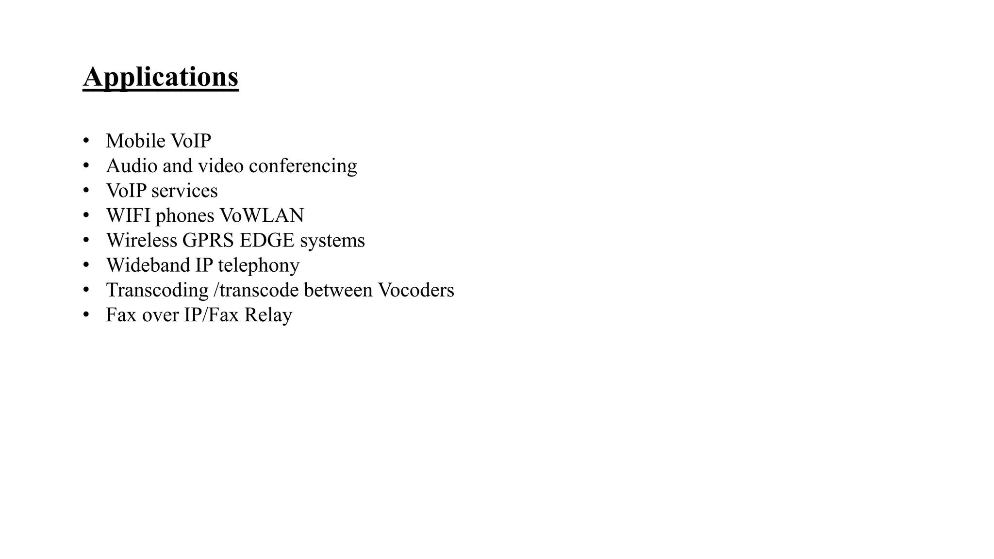 Applications
• Mobile VoIP
• Audio and video conferencing
• VoIP services
• WIFI phones VoWLAN
• Wireless GPRS EDGE systems
• Wideband IP telephony
• Transcoding /transcode between Vocoders
• Fax over IP/Fax Relay
 