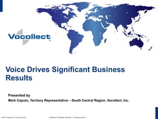 Voice Drives Significant Business Results Presented by Mark Caputo, Territory Representative – South Central Region, Vocollect, Inc.   