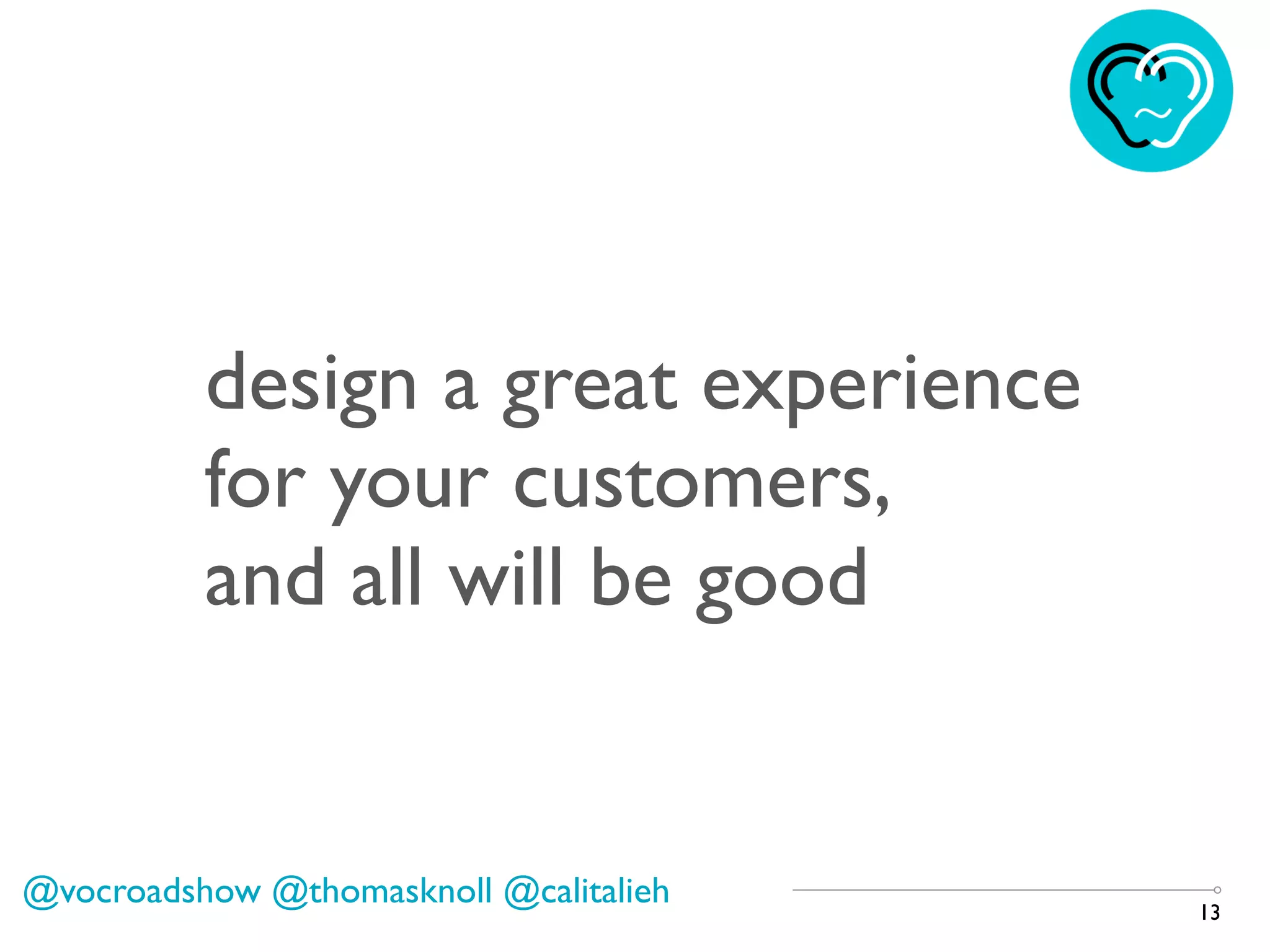 13
design a great experience
for your customers,
and all will be good
@vocroadshow @thomasknoll @calitalieh
 