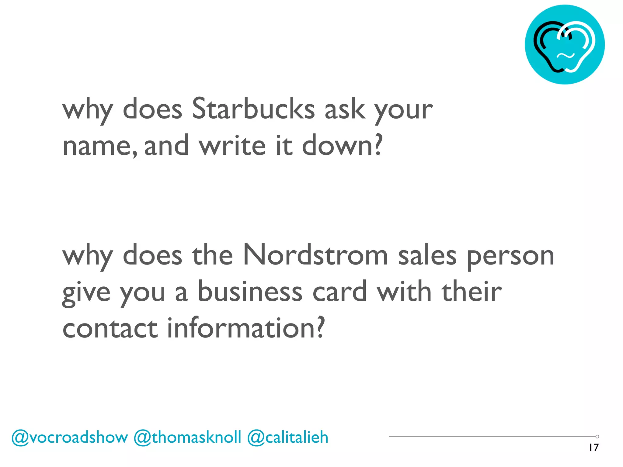 17
why does Starbucks ask your
name, and write it down?
why does the Nordstrom sales person
give you a business card with their
contact information?
@vocroadshow @thomasknoll @calitalieh
 