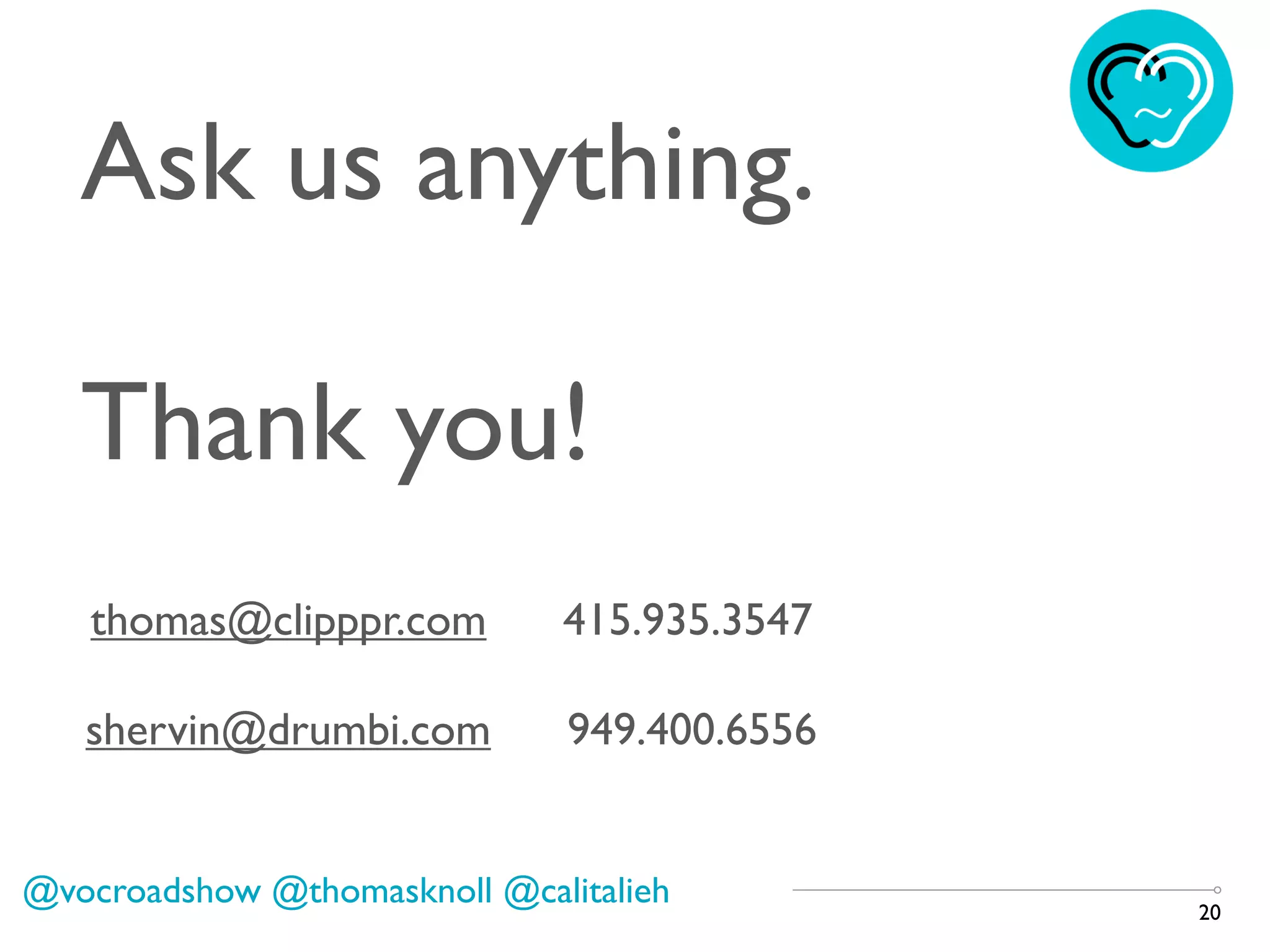 20
@vocroadshow @thomasknoll @calitalieh
Ask us anything.
Thank you!
shervin@drumbi.com 949.400.6556
thomas@clipppr.com 415.935.3547
 