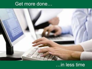 Get more done…
…in less time
 