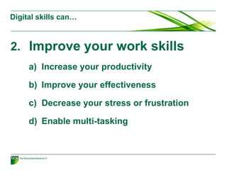 Digital skills can…
2. Improve your work skills
a) Increase your productivity
b) Improve your effectiveness
c) Decrease your stress or frustration
d) Enable multi-tasking
 