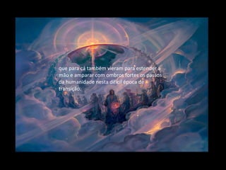 que para cá também vieram para estender a
mão e amparar com ombros fortes os passos
da humanidade nesta difícil época de
transição.
 