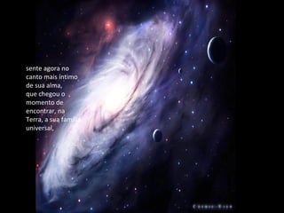 sente agora no
canto mais íntimo
de sua alma,
que chegou o
momento de
encontrar, na
Terra, a sua família
universal,
 
