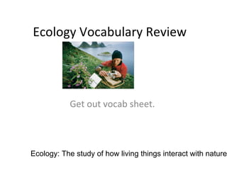 Ecology Vocabulary Review Get out vocab sheet.  Ecology: The study of how living things interact with nature 