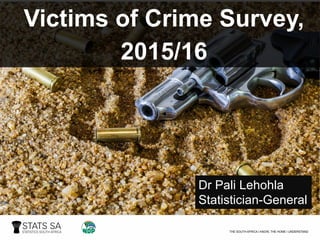 Victims  of  Crime  Survey,  
2015/16
Dr  Pali Lehohla
Statistician-­General
 
