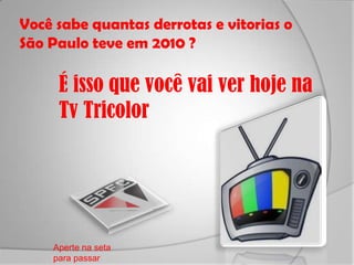 Você sabe quantas derrotas e vitorias o São Paulo teve em 2010 ?É isso que você vai ver hoje na Tv Tricolor Aperte na seta para passar