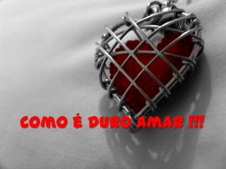 Como é duro amar !!!
 
