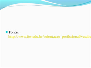 Fonte:
http://www.fev.edu.br/orientacao_profissional/vcsabe
 