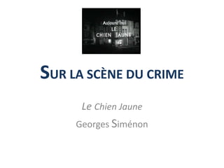 SUR LA SCÈNE DU CRIME
Le Chien Jaune
Georges Siménon
 