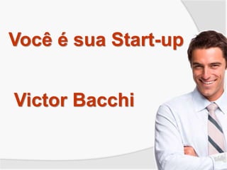 Você é sua Start-up
Victor Bacchi
 