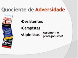 •Desistentes
•Campistas
•Alpinistas
Quociente de Adversidade
Assumem o
protagonismo!
 