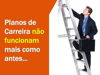 Planos de
Carreira não
funcionam
mais como
antes...
 