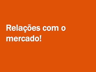 Relações com o
mercado!
 