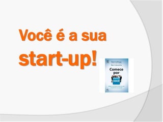 Você é a sua
start-up!
 
