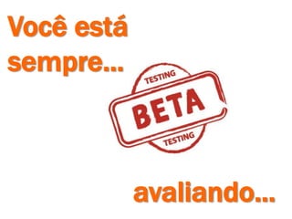 Você está
sempre...
avaliando...
 