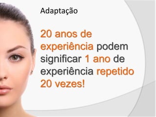 20 anos de
experiência podem
significar 1 ano de
experiência repetido
20 vezes!
Adaptação
 