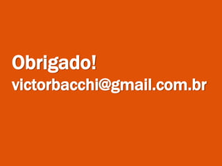 Obrigado!
victorbacchi@gmail.com.br
 