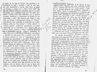 ïÉ"r'&




                                                                                                        (   ,d
                                                                                              , t[u
                                                                                               q


                                                                                              %n,

            criatividade e poder. I)aí faiarrnos gue Fulano é rnais
            culto que Sicranc e distinguirrnos forrnas de "culturâ"
            supostamente mais âvânçadas ou preferidas que outras.
            Falarnos entãa ern " ahta cultura" e "baíxa cultutra" ou
            "cuLtura popular", preferinda naturaknente as formas
            sofisticadas que se ccnfundenr cCIm a própria idéia *
            cuÏ.tura. Assim , teríarnos a culfura e    ras pâftlc
                   âdletlva     {pop*lar,   indígen                       e
            classebai4aetc.}corfr*o%frlrnaffindárias,inccnrpÏ.etas
            e ïiifefiores de vida,social. Mas n verdade ê que todas
            âs fcrrnas culturais üu todas as " subculturas " de uma
        i sociqdade são q-qgl
        
            g@           ryFte*fq -qys -rãc
                                               psãe s;; ;;soiudo     .rry
        I p1*tq4ggg1g_psr---11mê-qggra-----_sltkult:rra'
                                                           r. Quer   d,izer,
        ,exmã &r{fï|.5_dç_Sr,iltry!_.que são equivalentes â dife-
'''í/
,/i
        lrentes mad*s de sentir, celebrâr: pensar e atuar sobre
        jo munda e esses gêneros podenr estar associados L cer-
        ltas segrnentos sociais " ü prcblema é que sempre que
         nos âproximamos de aiguma forma de cümportaments
         e de pFnÌqrye                   ndemos â classificâr & di-
         ferenç                      o que é, ulnâ forma de excluí-
         Ia" Um outra modo de perceber e enfrentar L diferençâ
         cultural é tonrar ã, diferençâ como um desvio, deixanda
         de buscar seu papeï nurnâ totalidade. Desta forma, po-
         dernos ver o carnaval corno atrga desviante de ufira festa
         religiasâ, seln nos darrnos conta Ce qïre as festas reli-
         giosas e o carnavaL guardam uma profunda relação de                                       ri
                                                                                                        i
                                                                                                   rl
                                                                                                   tl

                                                                                                1l
            124                                                                                 ti
                                                                                                it
                                                                                        í25     ll
                                                                                               ÍÍ
                                                                                               il
                                                                                               tl
 