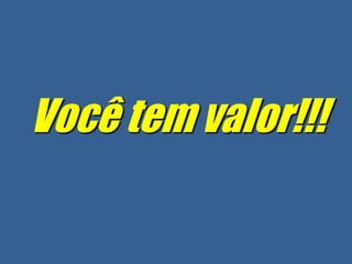Você tem valor!!!
 