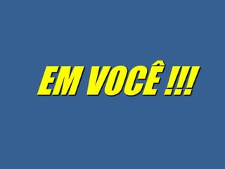 EM VOCÊ !!!
 