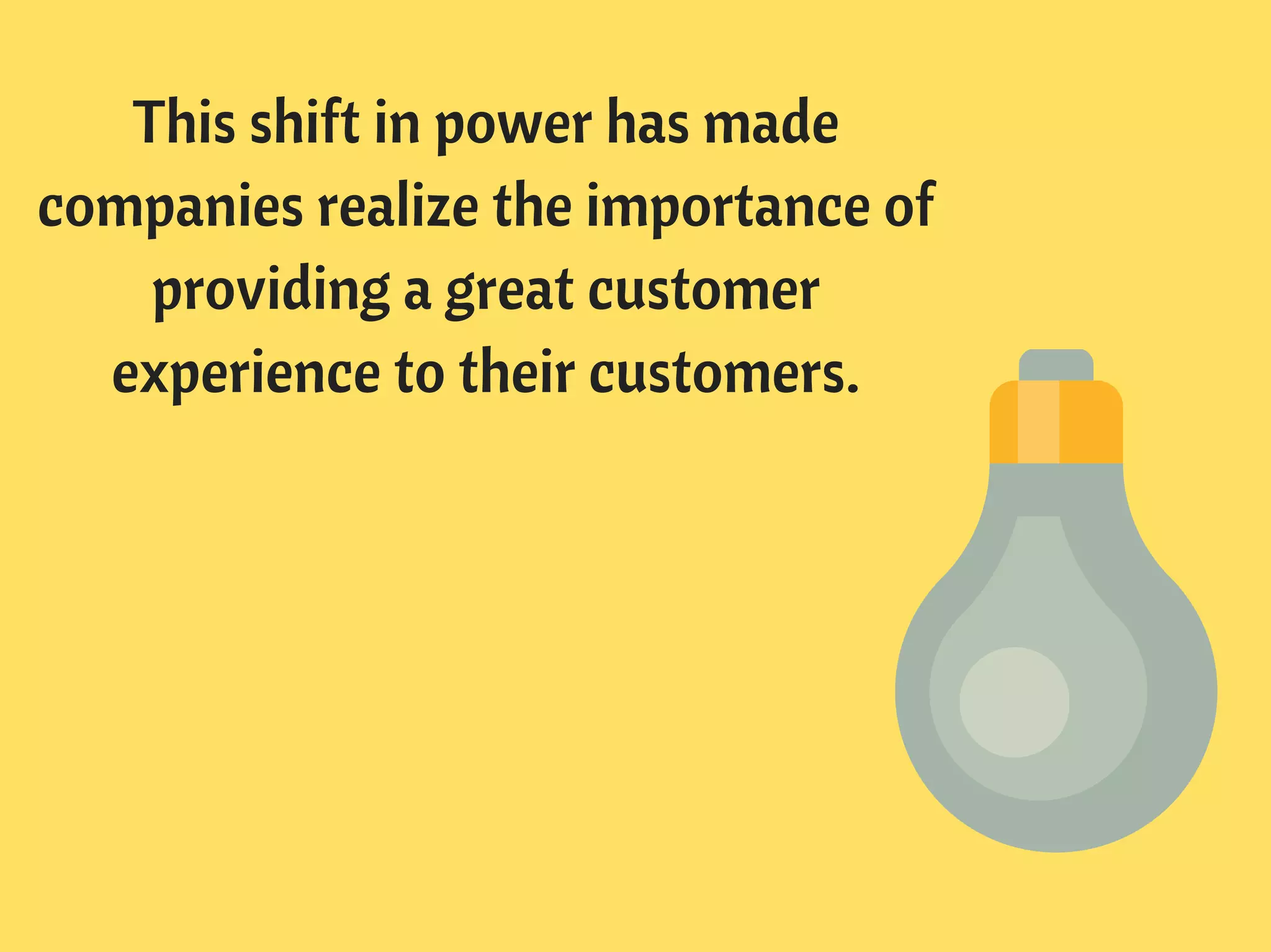 This shift in power has made
companies realize the importance of
providing a great customer
experience to their customers.
 