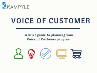 VOICE OF CUSTOMER
A brief guide to planning your
Voice of Customer program
 