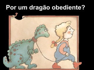 Por um dragão obediente?
 
