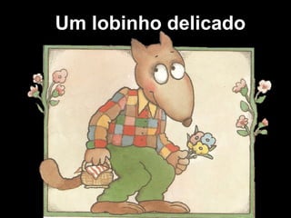 Um lobinho delicado
 
