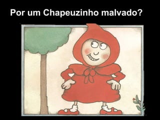 Por um Chapeuzinho malvado?
 