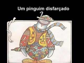 Um pinguim disfarçado
 