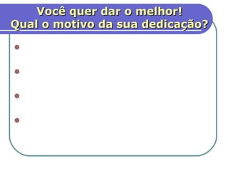Você quer dar o melhor!
Qual o motivo da sua dedicação?

 Quando damos nossa devoção
  sempre desejamos algo em troca.
 Quanto mais amamos mais
  precisamos de reciprocidade.
 Caim ofertou sua devoção por
  gratidão ou buscando aprovação?
 O espírito amoroso da nossa
  oferta pode transformar-se em
  ressentimento e raiva.
                                  8
 