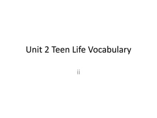 Unit 2 Teen Life Vocabulary
ii
 