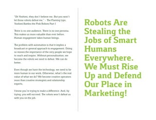 Robots Are Stealing the Jobs of Smart Humans Everywhere. We Must Rise Up and Defend Our Place in Marketing! 
“Oh Yoshimi, ...
