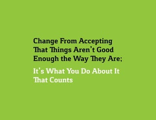 Change From Accepting
That Things Aren’t Good
Enough the Way They Are;
It’s What You Do About It
That Counts
 