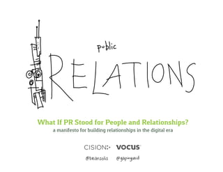 What If PR Stood for People and Relationships?
a manifesto for building relationships in the digital era
 