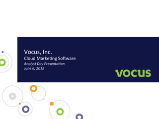 Vocus,	
  Inc.	
  
Cloud	
  Marke3ng	
  So6ware	
  	
  
Analyst	
  Day	
  Presenta-on	
  	
  
June	
  6,	
  2012	
  
 