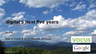 digital’s next five years

tim reis

head of mobile & social solutions, americas

treis@google.com

june 8, 2012                                  Google Confidential and Proprietary
 