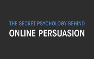 THE SECRET PSYCHOLOGY OF 
ONLINE PERSUASION 
THE WEB PSYCHOLOGIST @TheWebPsych 
All material © THE WEB PSYCHOLOGIST LTD. 2014. No unauthorised reproduction or distribution. 
 