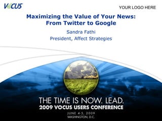 Maximizing the Value of Your News: From Twitter to Google Sandra Fathi President, Affect Strategies YOUR LOGO HERE 