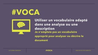 LUIS SERRA-SARDINHA ANALYSE DE DOCUMENT(S)
#VOCA
Utiliser un vocabulaire adapté
dans une analyse ou une
description
#VOCA
Je n'emploie pas un vocabulaire
approprié pour analyser ou décrire le
document
 